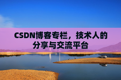 CSDN博客专栏，技术人的分享与交流平台