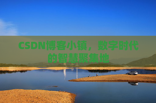 CSDN博客小镇,数字时代的智慧聚集地